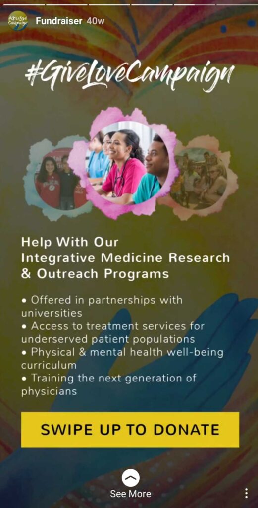 #GiveLoveCampaign - Help us With Our Integrative Medicine Research & Outreach Programs. - Offered in partnerships with universities. - Access to treatment services for underserved patient populations. - Physical and mental health well-being curriculum. - Training the next generation of physicians. Swipe Up to Donate.