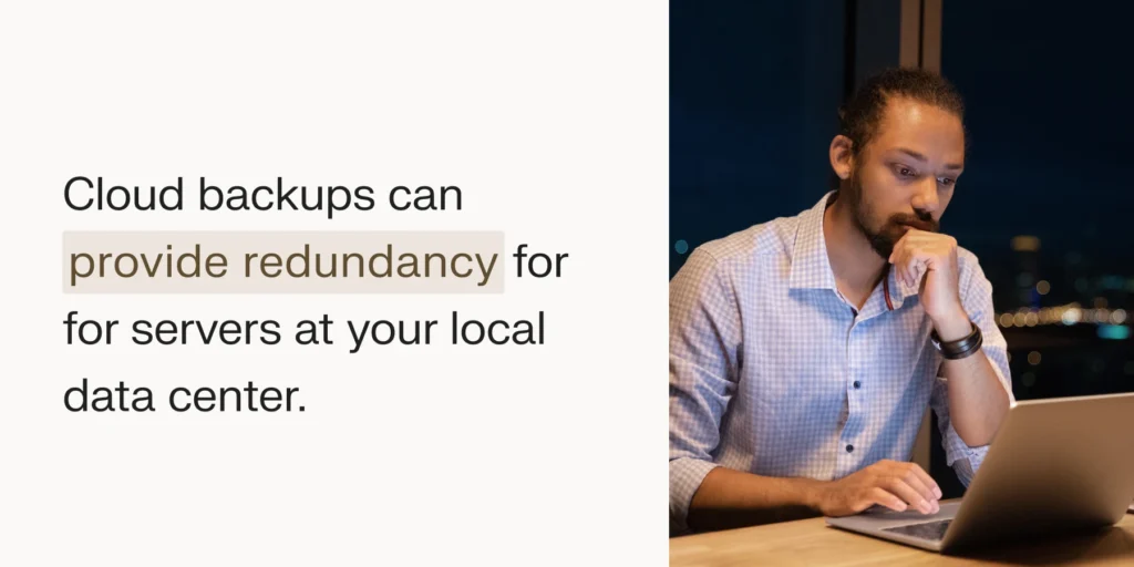 Cloud backups can provide redundancy for servers at your local data center.